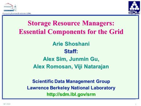 Computing Sciences Directorate, L B N L 1 SC 2003 Storage Resource Managers: Essential Components for the Grid Arie Shoshani Staff: Alex Sim, Junmin Gu,