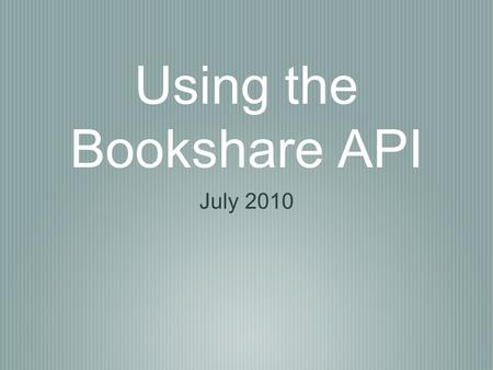 Using the Bookshare API July 2010. Why do it? Developed in 2008, provides 3rd party developers access to Bookshare functionality in any application It.