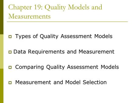 Chapter 19: Quality Models and Measurements  Types of Quality Assessment Models  Data Requirements and Measurement  Comparing Quality Assessment Models.