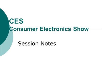 CES Consumer Electronics Show Session Notes. Overview  “Long term” is now 24-36 months  Battle for control of the Connected Consumer is really the theme.