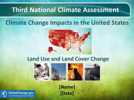 Climate Change Impacts in the United States Third National Climate Assessment [Name] [Date] Land Use and Land Cover Change.