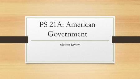 PS 21A: American Government Midterm Review!. Bring Blue Books and a Pen! 35% of your grade.