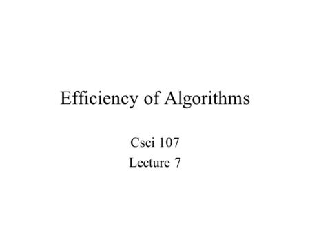 Efficiency of Algorithms Csci 107 Lecture 7. Last time –Data cleanup algorithms and analysis –  (1),  (n),  (n 2 ) Today –Binary search and analysis.