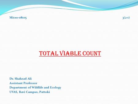 Micro-08105 3(2-1) TOTAL VIABLE COUNT Dr. Shahzad Ali Assistant Professor Department of Wildlife and Ecology UVAS, Ravi Campus, Pattoki.