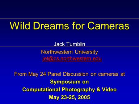 . Wild Dreams for Cameras Jack Tumblin Northwestern University  From May 24 Panel Discussion on cameras.