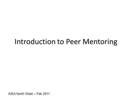 WEA North West – Feb 2011 Introduction to Peer Mentoring.