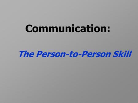 Communication: The Person-to-Person Skill. 4 Principles of Good Communication Be clear, concise, and complete.