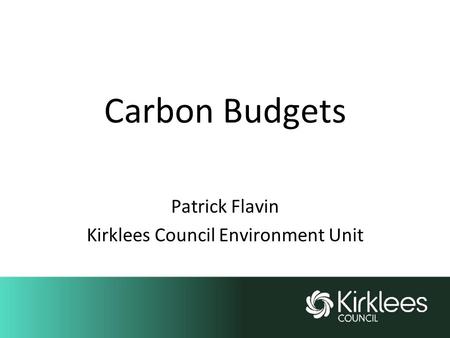 Carbon Budgets Patrick Flavin Kirklees Council Environment Unit.