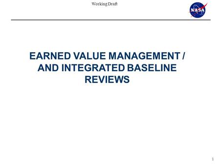 Working Draft 1 EARNED VALUE MANAGEMENT / AND INTEGRATED BASELINE REVIEWS.