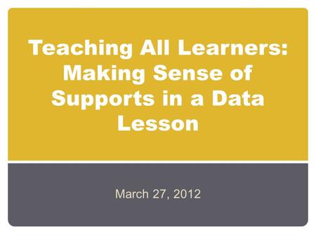 Teaching All Learners: Making Sense of Supports in a Data Lesson March 27, 2012.