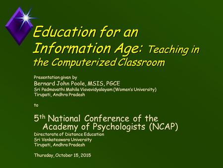 Education for an Information Age: Teaching in the Computerized Classroom Presentation given by Bernard John Poole, MSIS, PGCE Sri Padmavathi Mahila Visvavidyalayam.