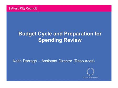 Budget Cycle and Preparation for Spending Review Keith Darragh – Assistant Director (Resources)