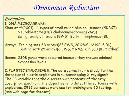 1 Dimension Reduction Examples: 1. DNA MICROARRAYS: Khan et al (2001): 4 types of small round blue cell tumors (SRBCT) Neuroblastoma (NB) Rhabdomyosarcoma.