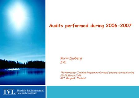 Audits performed during 2006-2007 Karin Sjöberg IVL The Refresher Training Programme for Malé Declaration Monitoring 25-28 March 2008 AIT, Bangkok, Thailand.