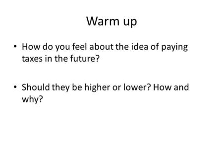 Warm up How do you feel about the idea of paying taxes in the future? Should they be higher or lower? How and why?