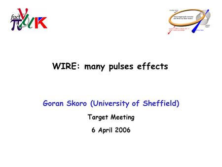 WIRE: many pulses effects Goran Skoro (University of Sheffield) Target Meeting 6 April 2006.