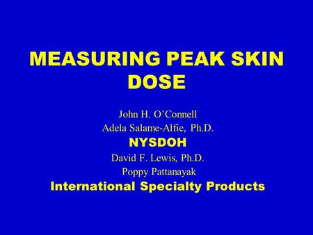 MEASURING PEAK SKIN DOSE John H. O’Connell Adela Salame-Alfie, Ph.D. NYSDOH David F. Lewis, Ph.D. Poppy Pattanayak International Specialty Products.