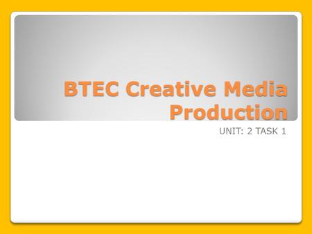 BTEC Creative Media Production UNIT: 2 TASK 1. Learning Intentions To understand the principles of communicating ideas To know how to use effective communication.