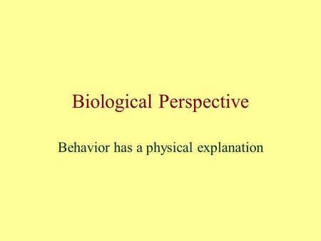 Biological Perspective Behavior has a physical explanation.