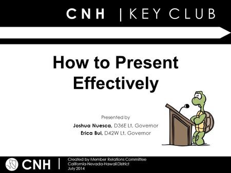 C N H | K E Y C L U B CNH | Created by Member Relations Committee California-Nevada-Hawaii District July 2014 Presented by How to Present Effectively Joshua.