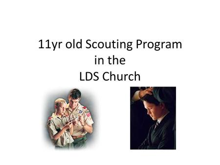 11yr old Scouting Program in the LDS Church. Objective Each participant will better understand Scouting for the 11 yr-old boy. Using this program in a.