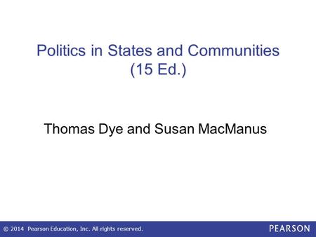 © 2014 Pearson Education, Inc. All rights reserved. Politics in States and Communities (15 Ed.) Thomas Dye and Susan MacManus.