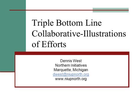 Triple Bottom Line Collaborative-Illustrations of Efforts Dennis West Northern Initiatives Marquette, Michigan