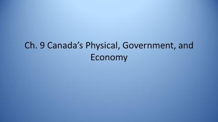 Ch. 9 Canada’s Physical, Government, and Economy.