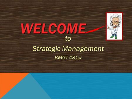 WELCOME to Strategic Management BMGT 481w BRIEF OVERVIEW OF TODAY’S SESSION 1.INTRODUCTIONS 2.ATTENDANCE 3.REVIEW OF COURSE DESCRIPTION, MATERIALS, &