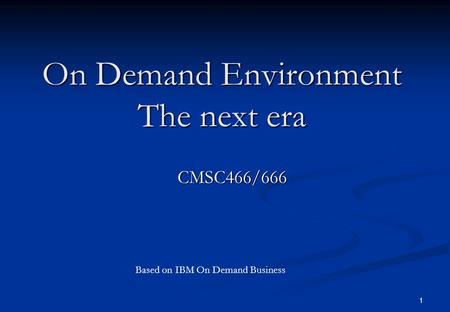 1 On Demand Environment The next era CMSC466/666 Based on IBM On Demand Business.