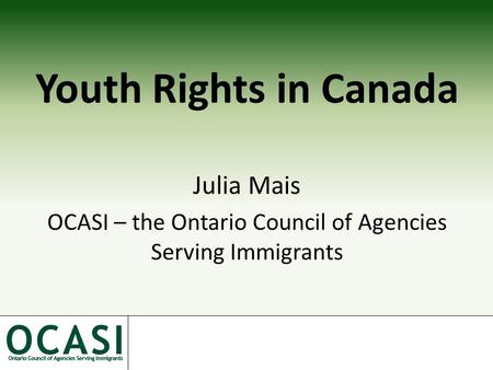 Youth Rights in Canada Julia Mais OCASI – the Ontario Council of Agencies Serving Immigrants.