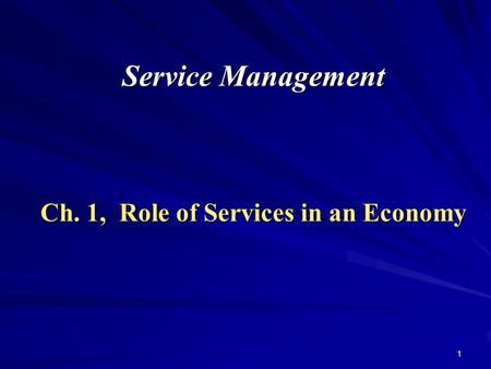 1 Service Management Ch. 1, Role of Services in an Economy.