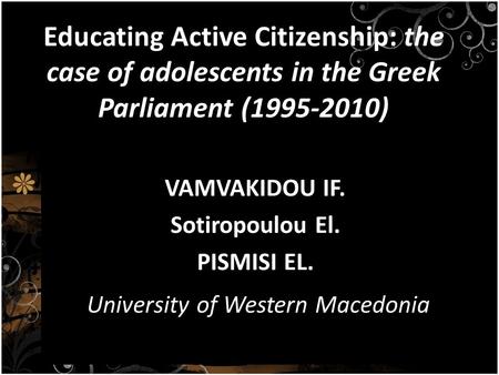 Educating Active Citizenship: the case of adolescents in the Greek Parliament (1995-2010) VAMVAKIDOU IF. Sotiropoulou El. PISMISI EL. University of Western.