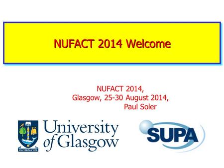 NUFACT 2014 Welcome NUFACT 2014, Glasgow, 25-30 August 2014, Paul Soler.