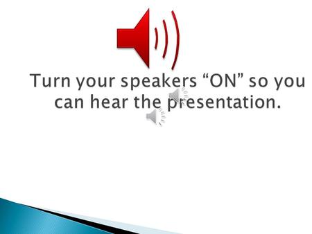 Turn your speakers “ON” so you can hear the presentation.