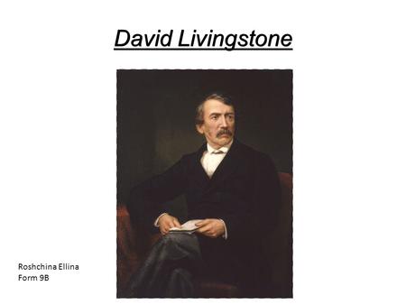 David Livingstone Roshchina Ellina Form 9B. Biography Livingston David Livingstone was born to a street vendor tea March 19, 1813. In the 10 years he.