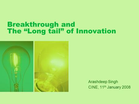 Breakthrough and The “Long tail” of Innovation Arashdeep Singh CINE, 11 th January 2008.