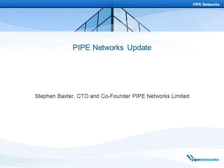 PIPE Networks PIPE Networks Update Stephen Baxter, CTO and Co-Founder PIPE Networks Limited.