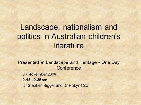 Landscape, nationalism and politics in Australian children's literature Presented at Landscape and Heritage - One Day Conference 3 rd November 2008 2.15.