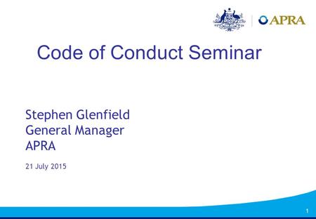 1 Code of Conduct Seminar Stephen Glenfield General Manager APRA 21 July 2015.