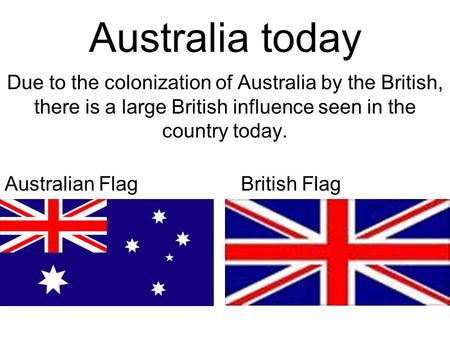 Australia today Due to the colonization of Australia by the British, there is a large British influence seen in the country today. Australian FlagBritish.