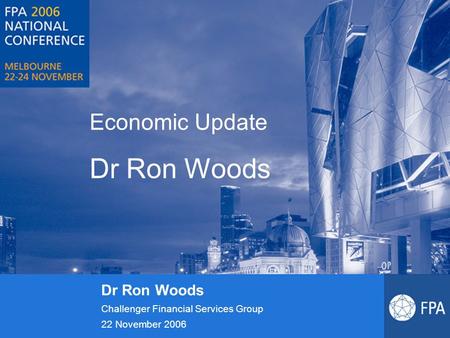 Economic Update Dr Ron Woods Challenger Financial Services Group 22 November 2006.