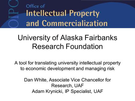 University of Alaska Fairbanks Research Foundation A tool for translating university intellectual property to economic development and managing risk Dan.