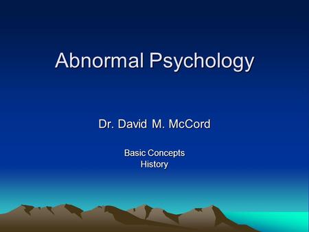 Abnormal Psychology Dr. David M. McCord Basic Concepts History.