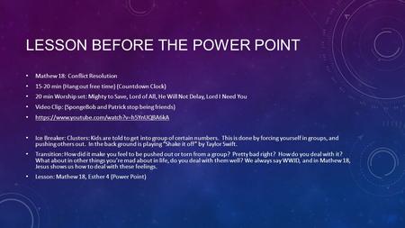 LESSON BEFORE THE POWER POINT Mathew 18: Conflict Resolution 15-20 min (Hang out free time) (Countdown Clock) 20 min Worship set: Mighty to Save, Lord.