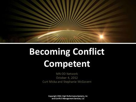 Becoming Conflict Competent MN OD Network October 4, 2012 Curt Micka and Stephanie McGovern Copyright 2012, High Performance Systems, Inc and Conflict.