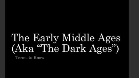 The Early Middle Ages (Aka “The Dark Ages”) Terms to Know.