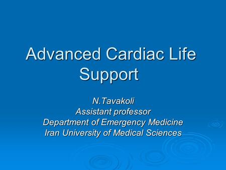 Advanced Cardiac Life Support N.Tavakoli Assistant professor Department of Emergency Medicine Iran University of Medical Sciences.