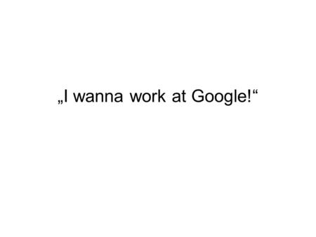 „I wanna work at Google!“. Google’s HQ, otherwise known as Googleplex, is situated in Mountain view, California in Silicon Valley. Throughout the corridors.