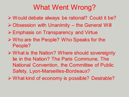 What Went Wrong?  Would debate always be rational? Could it be?  Obsession with Unanimity – the General Will  Emphasis on Transparency and Virtue 